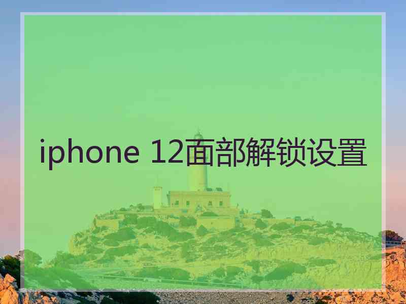 iphone 12面部解锁设置